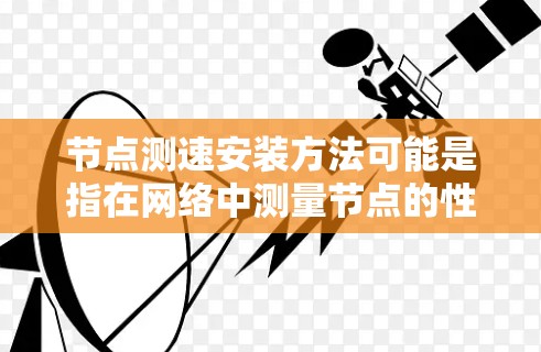 节点测速安装方法可能是指在网络中测量节点的性能(如带宽、延迟等)并进行安装测试的方法。以下是一些常见的节点测速工具及其安装方法,但具体方法可能因工具和环境而异 节点测速安装方法可能是指在网络中测量节点的性能(如带宽、延迟等)并进行安装测试的方法。以下是一些常见的节点测速工具及其安装方法,但具体方法可能因工具和环境而异