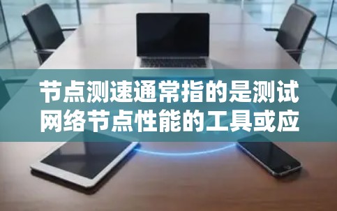 节点测速通常指的是测试网络节点性能的工具或应用程序，用于评估网络节点的吞吐量、延迟、稳定性等关键指标。以下是一些可能与节点测速相关的解释和应用