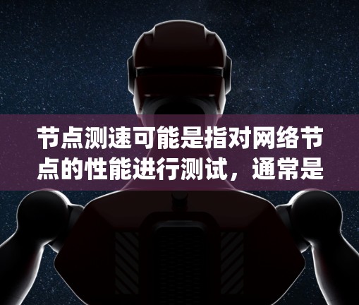 节点测速可能是指对网络节点的性能进行测试，通常是为了评估网络的带宽、延迟或 packet loss rate 等参数。以下是一些可能相关的信息