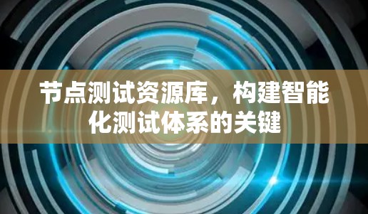 节点测试资源库，构建智能化测试体系的关键