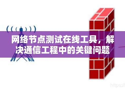 网络节点测试在线工具,解决通信工程中的关键问题 网络节点测试在线工具,解决通信工程中的关键问题