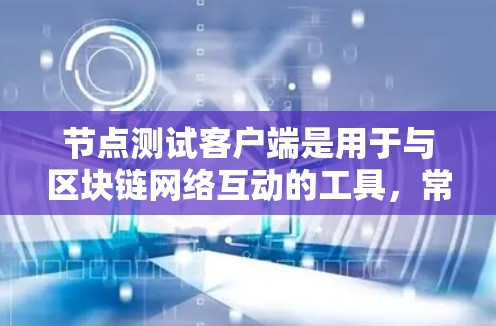 节点测试客户端是用于与区块链网络互动的工具，常用于测试节点的运行、连接到网络以及验证网络行为。以下是关于节点测试客户端的一些关键点和常见问题的解决方案