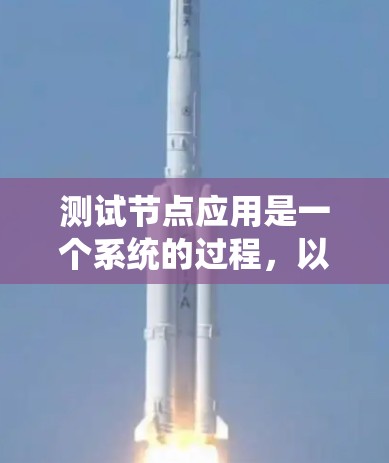 测试节点应用是一个系统的过程,以下是详细的步骤指南 测试节点应用是一个系统的过程,以下是详细的步骤指南