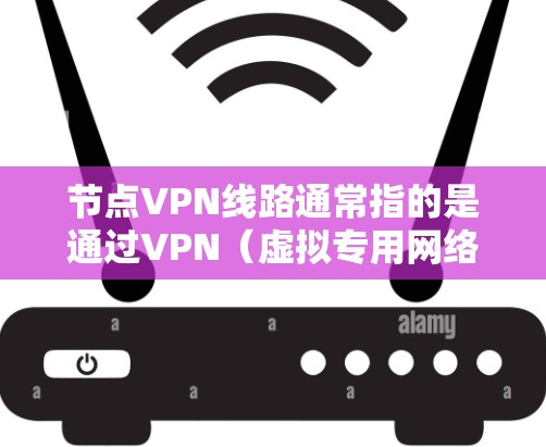 节点VPN线路通常指的是通过VPN(虚拟专用网络)技术建立的网络连接,VPN节点是指在VPN网络中提供服务或中转的节点。以下是关于节点VPN线路的一些关键点和常见问题 节点VPN线路通常指的是通过VPN(虚拟专用网络)技术建立的网络连接,VPN节点是指在VPN网络中提供服务或中转的节点。以下是关于节点VPN线路的一些关键点和常见问题