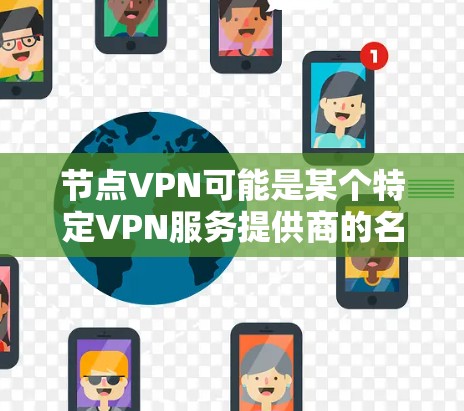 节点VPN可能是某个特定VPN服务提供商的名称。如果你想下载节点VPN,请按照以下步骤操作 节点VPN可能是某个特定VPN服务提供商的名称。如果你想下载节点VPN,请按照以下步骤操作
