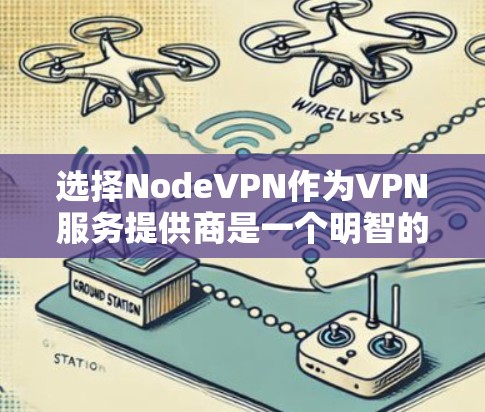 选择NodeVPN作为VPN服务提供商是一个明智的决定,尤其对于需要保护网络隐私和安全的用户。以下是对NodeVPN的详细分析和总结 选择NodeVPN作为VPN服务提供商是一个明智的决定,尤其对于需要保护网络隐私和安全的用户。以下是对NodeVPN的详细分析和总结
