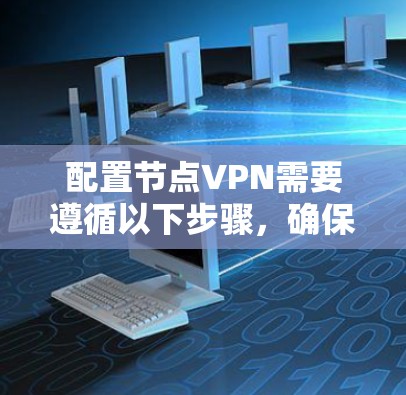 配置节点VPN需要遵循以下步骤，确保每一步都准确执行
