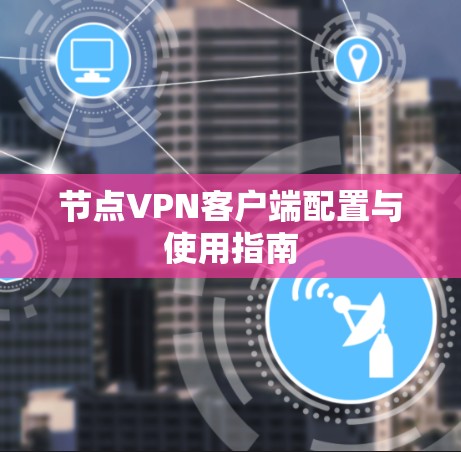 节点VPN客户端配置与使用指南 节点VPN客户端配置与使用指南