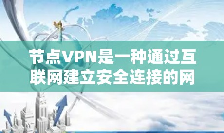 节点VPN是一种通过互联网建立安全连接的网络服务,允许用户访问受限的网络资源或内容。以下是使用节点VPN的分步指南 节点VPN是一种通过互联网建立安全连接的网络服务,允许用户访问受限的网络资源或内容。以下是使用节点VPN的分步指南