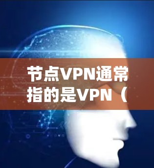 节点VPN通常指的是VPN（虚拟专用网络）服务提供商提供的服务器节点。这些节点位于全球各地，用户可以通过VPN连接到这些服务器，匿名化网络流量，保护隐私，同时绕过地理限制或网络限制
