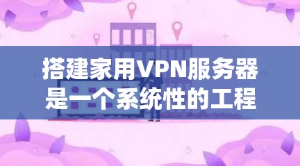搭建家用VPN服务器是一个系统性的工程,需要遵循以下步骤 搭建家用VPN服务器是一个系统性的工程,需要遵循以下步骤
