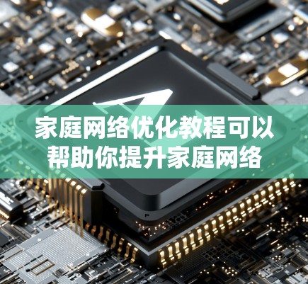 家庭网络优化教程可以帮助你提升家庭网络的性能、稳定性和速度。以下是一个详细的教程,分步骤指导你如何优化家庭网络 家庭网络优化教程可以帮助你提升家庭网络的性能、稳定性和速度。以下是一个详细的教程,分步骤指导你如何优化家庭网络