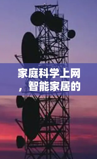 家庭科学上网,智能家居的通信技术应用 家庭科学上网,智能家居的通信技术应用