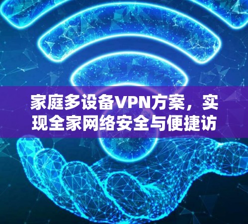 家庭多设备VPN方案，实现全家网络安全与便捷访问