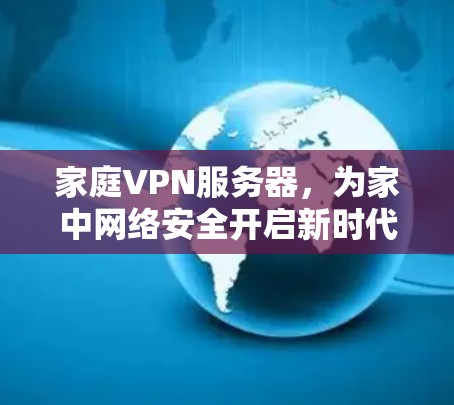 家庭VPN服务器,为家中网络安全开启新时代 家庭VPN服务器,为家中网络安全开启新时代