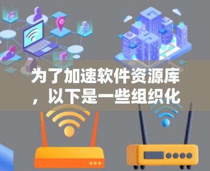 为了加速软件资源库，以下是一些组织化的步骤和建议