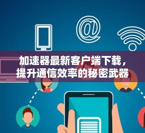 加速器最新客户端下载，提升通信效率的秘密武器