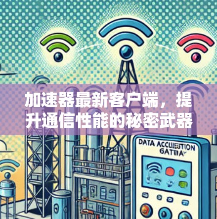 加速器最新客户端，提升通信性能的秘密武器