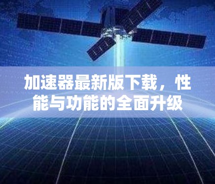 加速器最新版下载，性能与功能的全面升级