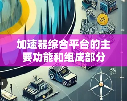 加速器综合平台的主要功能和组成部分 加速器综合平台的主要功能和组成部分