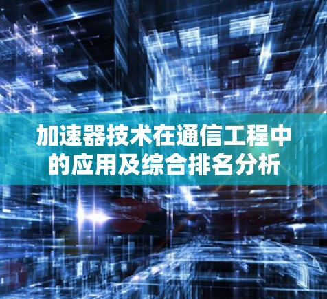 加速器技术在通信工程中的应用及综合排名分析