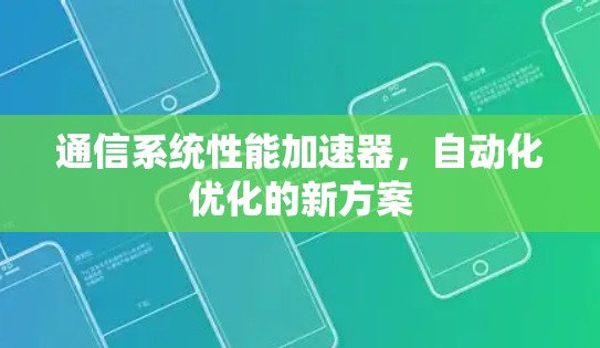 通信系统性能加速器,自动化优化的新方案 通信系统性能加速器,自动化优化的新方案