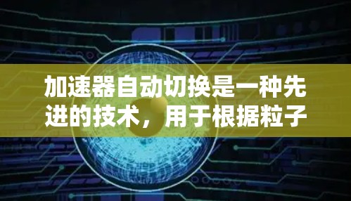 加速器自动切换是一种先进的技术，用于根据粒子类型（如电子、质子、夸克等）自动调整加速器的工作频率，从而实现高效加速和稳定粒子束输出。以下是对这一技术的详细分析