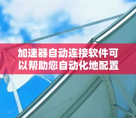 加速器自动连接软件可以帮助您自动化地配置和管理加速器节点,从而实现加速器的自动化操作和管理。以下是一些可能的工具和方法,帮助您实现加速器的自动连接 加速器自动连接软件可以帮助您自动化地配置和管理加速器节点,从而实现加速器的自动化操作和管理。以下是一些可能的工具和方法,帮助您实现加速器的自动连接