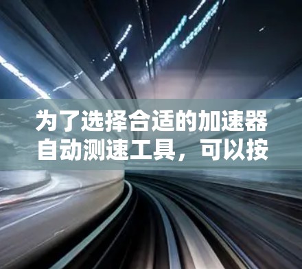 为了选择合适的加速器自动测速工具,可以按照以下步骤进行 为了选择合适的加速器自动测速工具,可以按照以下步骤进行