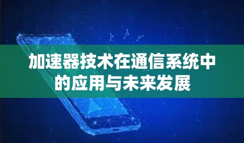 加速器技术在通信系统中的应用与未来发展 加速器技术在通信系统中的应用与未来发展