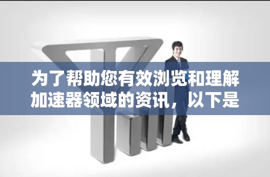 为了帮助您有效浏览和理解加速器领域的资讯，以下是一些精选的工具和资源，根据不同需求分类