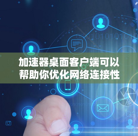 加速器桌面客户端可以帮助你优化网络连接性能，例如加速互联网访问、连接到远程服务器或使用云服务时的性能。以下是安装和配置加速器桌面客户端的步骤