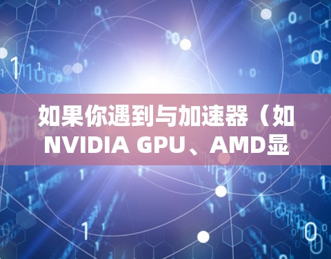 如果你遇到与加速器（如NVIDIA GPU、AMD显卡等）相关的服务器性能问题，以下是一些常见的优化建议和步骤，帮助你优化加速器服务器的性能，提高加速效果