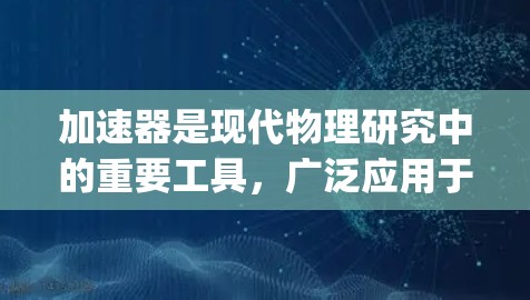 加速器是现代物理研究中的重要工具,广泛应用于粒子物理学、nuclear physics、材料科学、量子计算等领域。以下是与加速器相关的专业线路和方向 加速器是现代物理研究中的重要工具,广泛应用于粒子物理学、nuclear physics、材料科学、量子计算等领域。以下是与加速器相关的专业线路和方向