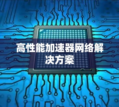 高性能加速器网络解决方案 高性能加速器网络解决方案