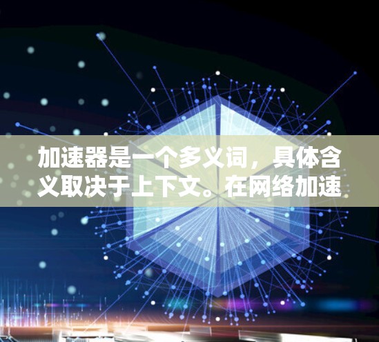 加速器是一个多义词,具体含义取决于上下文。在网络加速器的领域,常见的加速器主要用于优化网络性能,包括提高带宽、减少延迟、负载均衡等。以下是一些常见的网络加速器类型和技术 加速器是一个多义词,具体含义取决于上下文。在网络加速器的领域,常见的加速器主要用于优化网络性能,包括提高带宽、减少延迟、负载均衡等。以下是一些常见的网络加速器类型和技术