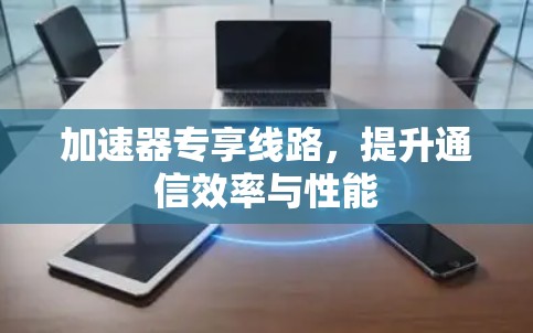 加速器专享线路，提升通信效率与性能