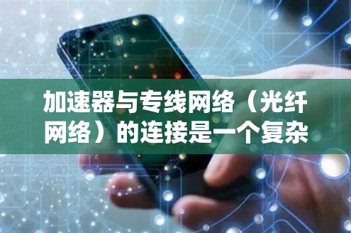 加速器与专线网络(光纤网络)的连接是一个复杂的过程,涉及多个技术和考虑因素。以下是对这一过程的系统化总结和建议 加速器与专线网络(光纤网络)的连接是一个复杂的过程,涉及多个技术和考虑因素。以下是对这一过程的系统化总结和建议