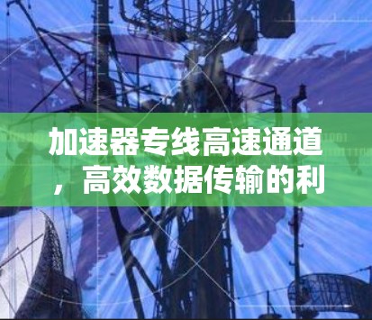 加速器专线高速通道，高效数据传输的利器