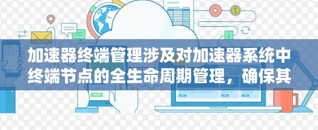 加速器终端管理涉及对加速器系统中终端节点的全生命周期管理，确保其高效、稳定运行。以下是对该概念的详细分解和总结