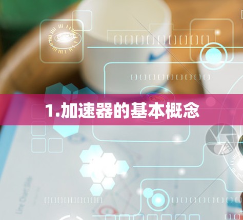 1.加速器的基本概念