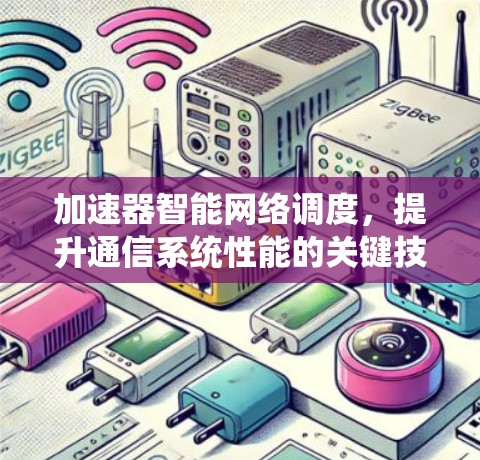 加速器智能网络调度,提升通信系统性能的关键技术 加速器智能网络调度,提升通信系统性能的关键技术