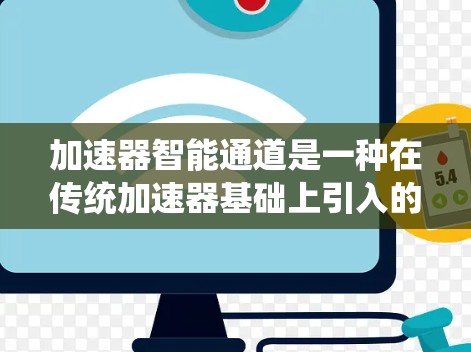 加速器智能通道是一种在传统加速器基础上引入的创新技术,旨在提高加速器的效率和稳定性。以下是对加速器智能通道的详细分析 加速器智能通道是一种在传统加速器基础上引入的创新技术,旨在提高加速器的效率和稳定性。以下是对加速器智能通道的详细分析