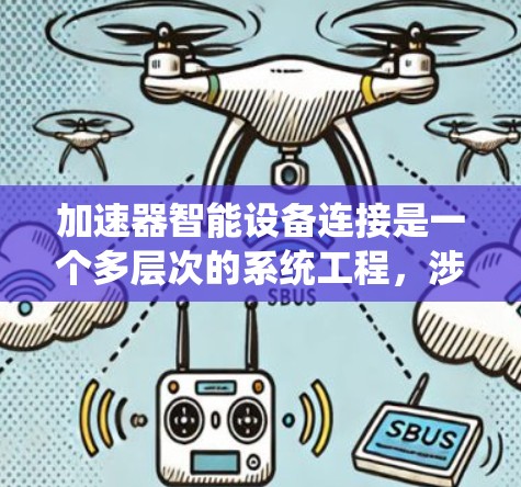 加速器智能设备连接是一个多层次的系统工程,涉及硬件、通信、数据处理、安全和用户界面等多个方面。以下是对这一过程的详细分析和建议 加速器智能设备连接是一个多层次的系统工程,涉及硬件、通信、数据处理、安全和用户界面等多个方面。以下是对这一过程的详细分析和建议