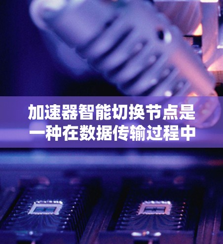 加速器智能切换节点是一种在数据传输过程中,通过智能算法自动选择最优节点的技术,旨在提高传输效率和减少延迟。以下是对该技术的详细分析和总结 加速器智能切换节点是一种在数据传输过程中,通过智能算法自动选择最优节点的技术,旨在提高传输效率和减少延迟。以下是对该技术的详细分析和总结