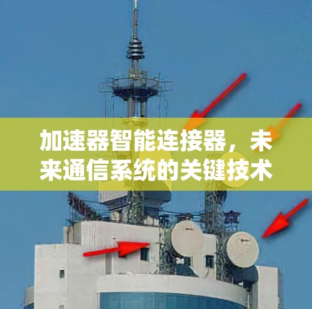 加速器智能连接器,未来通信系统的关键技术 加速器智能连接器,未来通信系统的关键技术