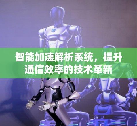 智能加速解析系统，提升通信效率的技术革新