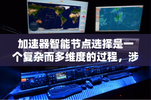 加速器智能节点选择是一个复杂而多维度的过程,涉及网络性能优化、资源管理和安全等多个方面。以下是对加速器智能节点选择的详细分析和总结 加速器智能节点选择是一个复杂而多维度的过程,涉及网络性能优化、资源管理和安全等多个方面。以下是对加速器智能节点选择的详细分析和总结