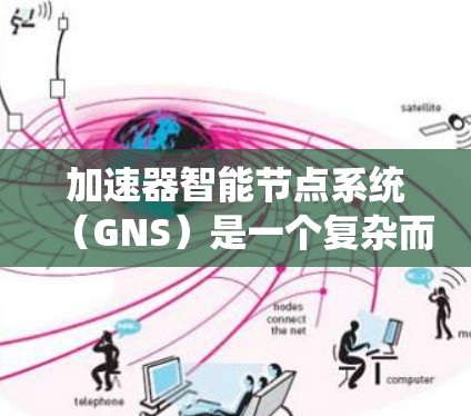 加速器智能节点系统(GNS)是一个复杂而重要的系统,旨在通过智能化的任务分配和资源调度来优化加速器的性能。以下是对GNS的详细分析和总结 加速器智能节点系统(GNS)是一个复杂而重要的系统,旨在通过智能化的任务分配和资源调度来优化加速器的性能。以下是对GNS的详细分析和总结