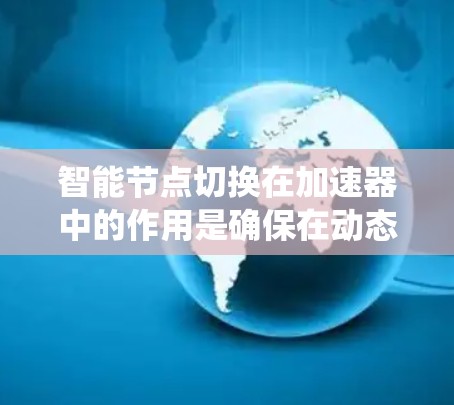 智能节点切换在加速器中的作用是确保在动态环境下，系统能够高效稳定运行。以下是对这一过程的详细分析